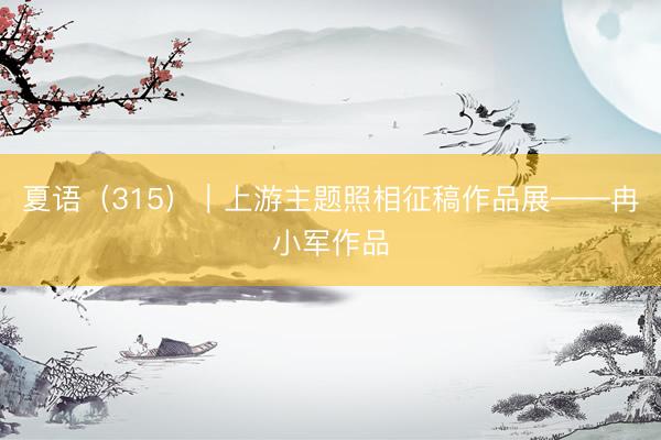 夏语（315）｜上游主题照相征稿作品展——冉小军作品